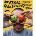 Rebel Gardening: A Beginner's Handbook to Organic Urban Gardening