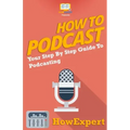 How To Podcast - Your Step-By-Step Guide To Podcasting