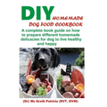 DIY Homemade Dog Food Cookbook: A complete book guide on how to prepare a homemade delicacies for dog to live healthy and happy