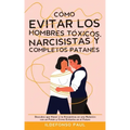 Cómo Evitar los Hombres Tóxicos, Narcisistas y Completos Patanes: Descubre que Hacer si te Encuentras en una Relación con un Patán y Cómo Evitarlos en