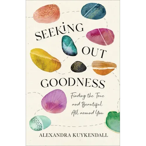 Seeking Out Goodness: Finding the True and Beautiful All Around You