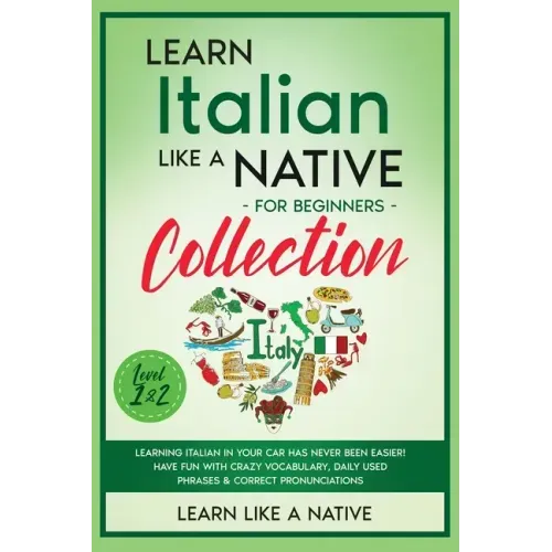 Learn Italian Like a Native for Beginners Collection - Level 1 & 2: Learning Italian in Your Car Has Never Been Easier! Have Fun with Crazy Vocabulary