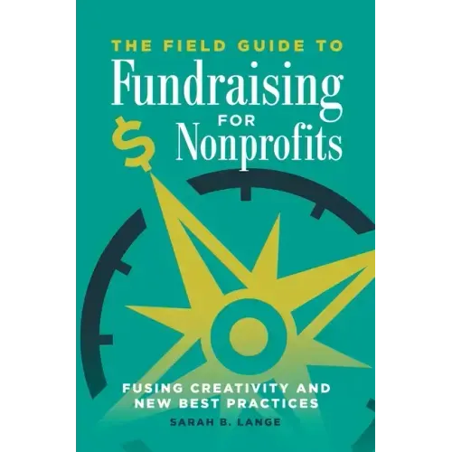 The Field Guide to Fundraising for Nonprofits: Fusing Creativity and New Best Practices
