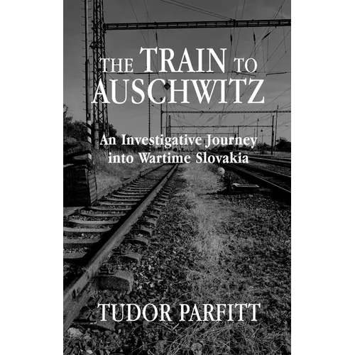 The Train to Auschwitz: An Investigative Journey Into Wartime Slovakia