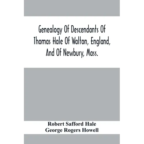 Genealogy Of Descendants Of Thomas Hale Of Walton, England, And Of Newbury, Mass.; With Additions By Other Members Of The Family.