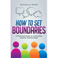 How To Set Boundaries: A Practical Guide to Cultivating Healthy Relationships