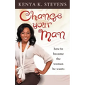 Change Your Man: How to Become the Woman He Wants
