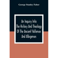 An Inquiry Into The History And Theology Of The Ancient Vallenses And Albigenses: As Exhibiting, Agreeably To The Promises, The Perpetuity Of The Sinc