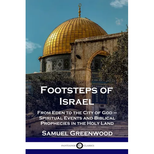 Footsteps of Israel: From Eden to the City of God - Spiritual Events and Biblical Prophecies in the Holy Land