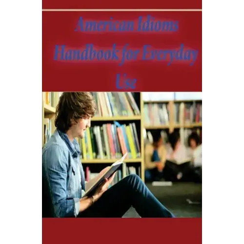American Idioms Handbook For Everyday Use: American Idioms and Phrases in Dictionary