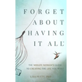 Forget About Having It All: The Midlife Woman's Guide to Creating the Life you Want