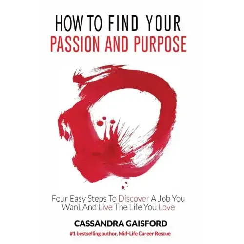 How to Find Your Passion and Purpose: Four Easy Steps to Discover A Job You Want and Live the Life You Love