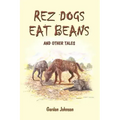 Rez Dogs Eat Beans: And Other Tales