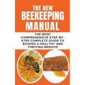 The New BeeKeeping Manual: The Most Comprehensive Step-By-Step Complete Guide To Raising A Healthy and Thriving Beehive