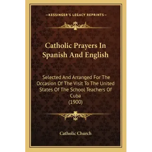Catholic Prayers In Spanish And English: Selected And Arranged For The Occasion Of The Visit To The United States Of The School Teachers Of Cuba (1900