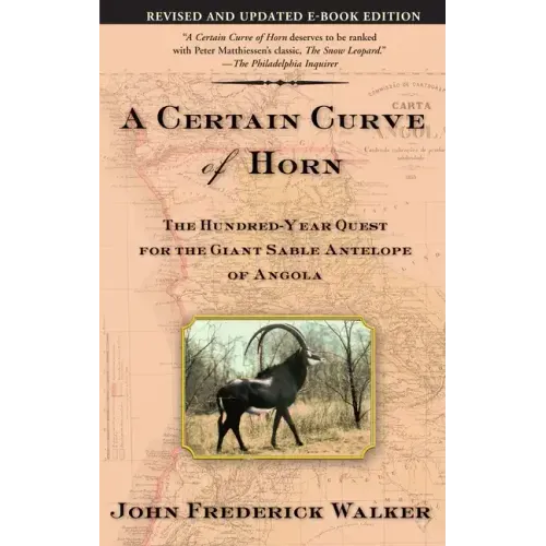 A Certain Curve of Horn: The Hundred-Year Quest for the Giant Sable Antelope of Angola