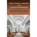 Four Views on Women and Church Leadership: Should Bible-Believing (Evangelical) Churches Appoint Women Preachers, Pastors, Elders, and Bishops?