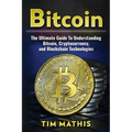 Bitcoin: The Ultimate Guide To Understanding Bitcoin, Cryptocurrency, and Blockchain Technologies