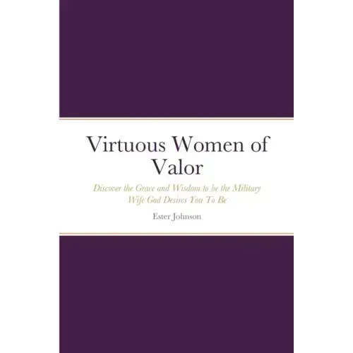 Virtuous Women of Valor: Discover the Grace and Wisdom to be the Military Wife God Desires You To Be