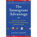 The Immigrant Advantage: What We Can Learn from Newcomers to America about Health, Happiness and Hope