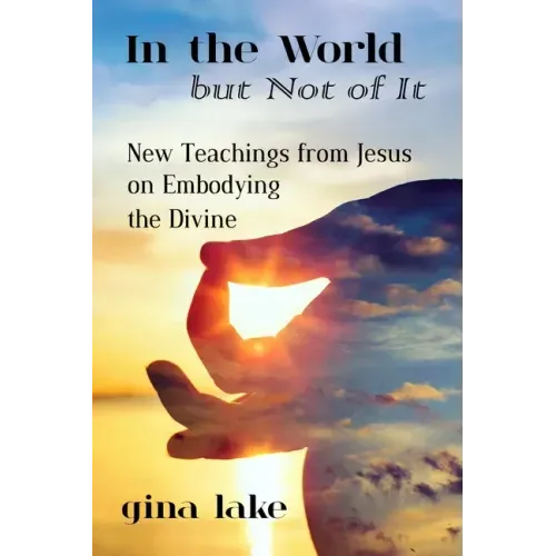 In the World but Not of It: New Teachings from Jesus on Embodying the Divine