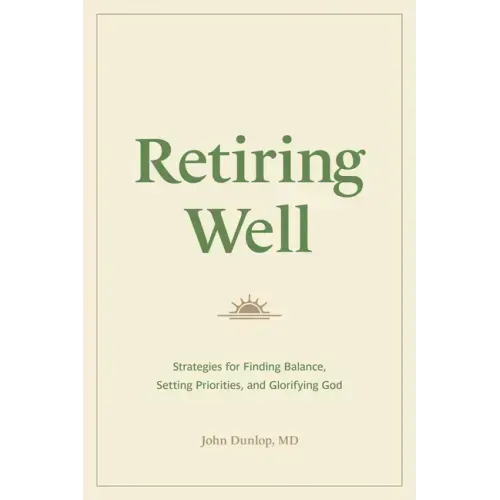 Retiring Well: Strategies for Finding Balance, Setting Priorities, and Glorifying God
