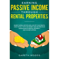 Earning Passive Income Through Rental Properties: Invest in Real Estate and Live off Your Rents. How to Do it With No Money and No Previous Knowledge