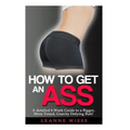 How to Get an Ass: A Detailed 6 Week Guide to a Bigger, More Toned, Gravity Defying Butt!