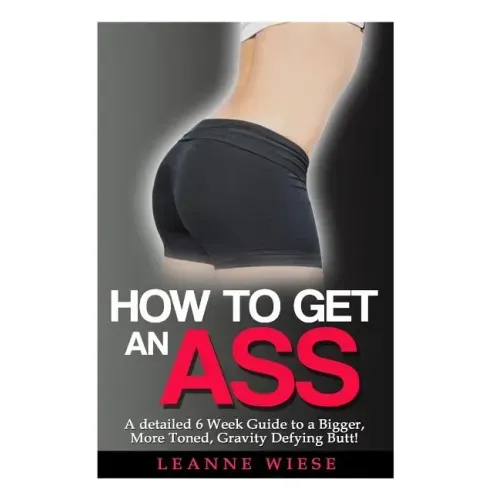 How to Get an Ass: A Detailed 6 Week Guide to a Bigger, More Toned, Gravity Defying Butt!