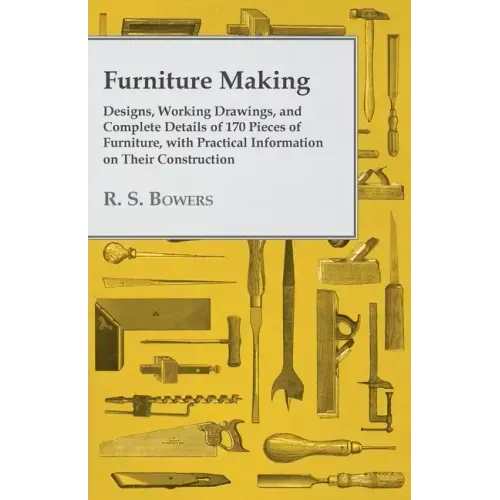 Furniture Making - Designs, Working Drawings, and Complete Details of 170 Pieces of Furniture, with Practical Information on Their Construction