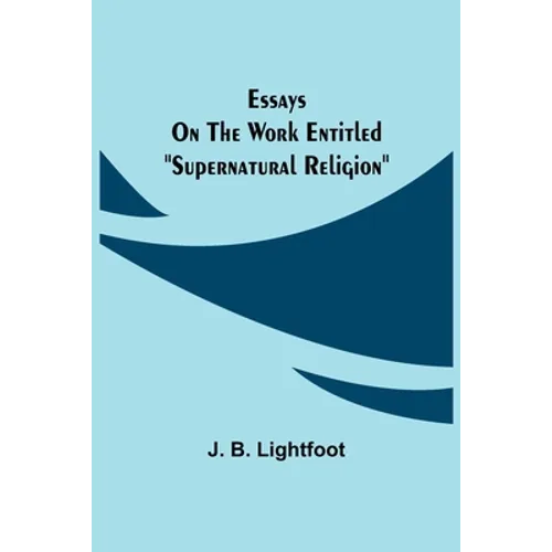 Essays on the work entitled "Supernatural Religion" - Paperback