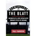 Romancing The Blatt: Memoir of a Love Affair with Omaha's Field of Dreams