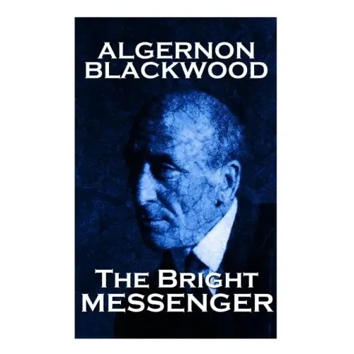 Algernon Blackwood - The Bright Messenger
