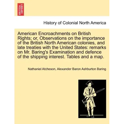American Encroachments on British Rights; Or, Observations on the Importance of the British North American Colonies, and Late Treaties with the United