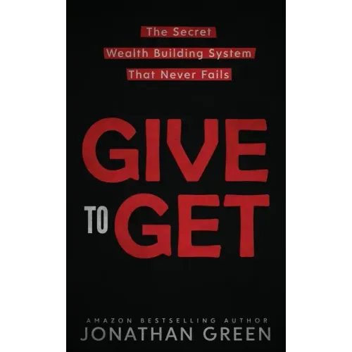 Give to Get: The Secret Wealth Building System That Never Fails