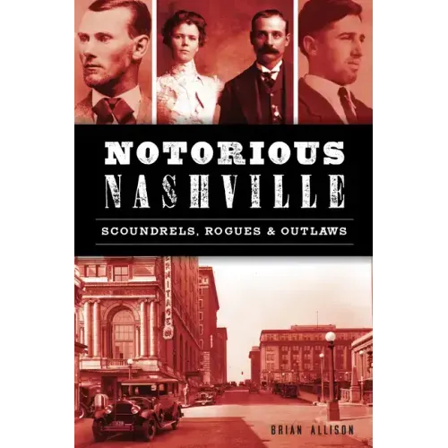 Notorious Nashville: Scoundrels, Rogues and Outlaws
