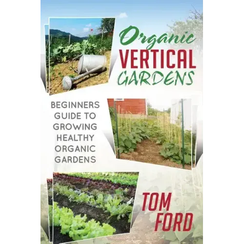 Organic Vertical Gardens: Beginners Guide To Growing Healthy Organic Gardens