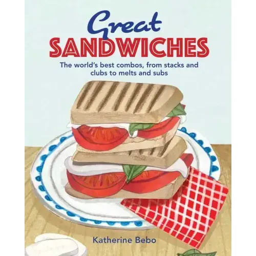 Great Sandwiches: The World's Best Combos, from Stacks and Clubs, to Melts and Subs