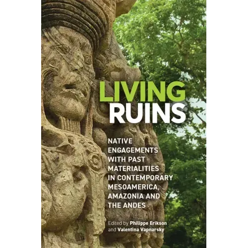Living Ruins: Native Engagements with Past Materialities in Contemporary Mesoamerica, Amazonia, and the Andes