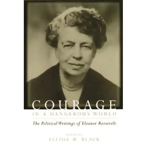 Courage in a Dangerous World: The Political Writings of Eleanor Roosevelt