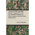Condensed Milk and Milk Powder - Prepared for the Use of Milk Condenseries, Dairy Students and Pure Food Departments