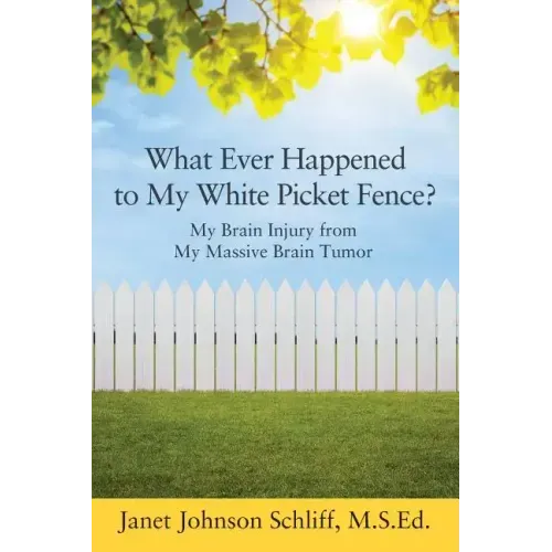 What Ever Happened to My White Picket Fence?: My Brain Injury from My Massive Brain Tumor