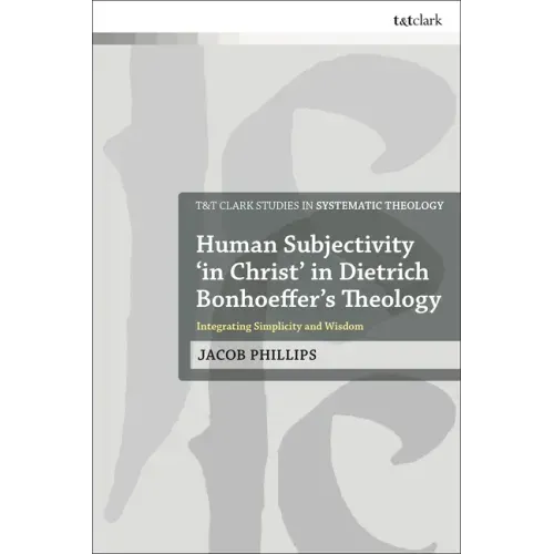 Human Subjectivity 'in Christ' in Dietrich Bonhoeffer's Theology: Integrating Simplicity and Wisdom