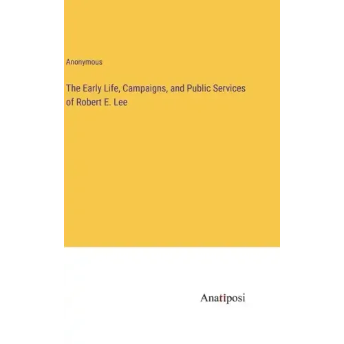 The Early Life, Campaigns, and Public Services of Robert E. Lee