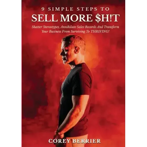 9 Simple Steps to Sell More $h!t: Shatter Stereotypes, Annihilate Sales Records and Transform Your Business from Surviving to THRIVING!