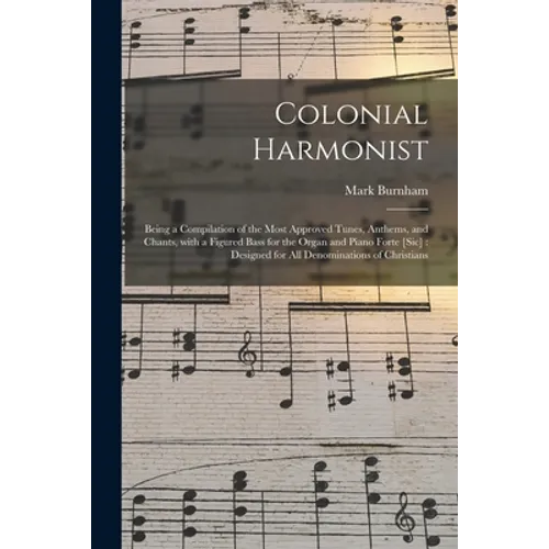 Colonial Harmonist [microform]: Being a Compilation of the Most Approved Tunes, Anthems, and Chants, With a Figured Bass for the Organ and Piano Forte