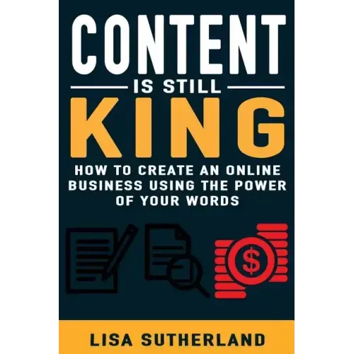 Content Is Still King: How To Create An Online Business Using The Power Of Your Words