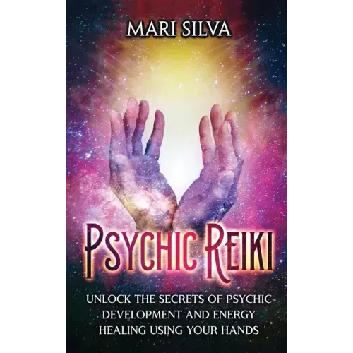 Psychic Reiki: Unlock the Secrets of Psychic Development and Energy Healing Using Your Hands