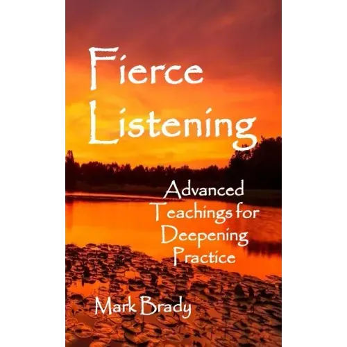 Fierce Listening: Advanced Teachings for Deepening Practice