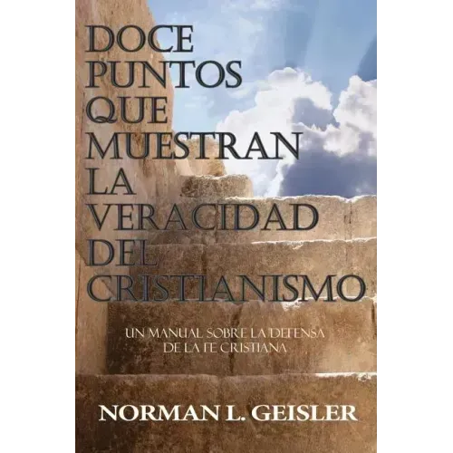 Doce Puntos Que Muestran La Veracidad del Cristianismo: Un Manual Sobre La Defensa de la Fe Cristiana